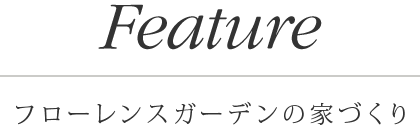 Feature / フローレンスガーデンの家づくり