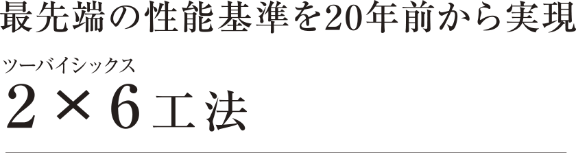 最先端の性能基準を20年前から実現 ツーバイシックス 2×6工法