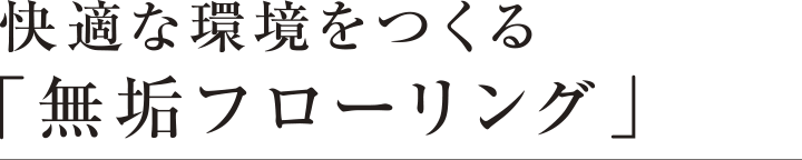 快適な環境をつくる「無垢フローリング」