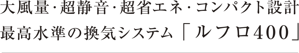 大風量・超静音・超省エネ・コンパクト設計 最高水準の換気システム 「ルフロ400」