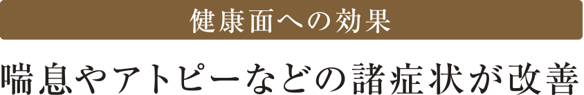 健康面への効果 喘息やアトピーなどの諸症状が改善